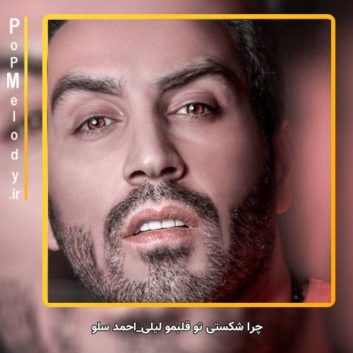 دانلود آهنگ احمد سلو چرا شکستی تو قلبمو لیلی